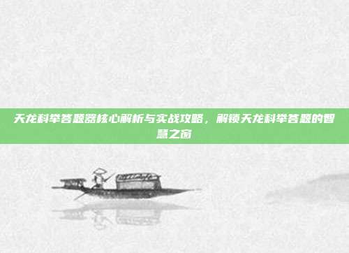 天龙科举答题器核心解析与实战攻略，解锁天龙科举答题的智慧之窗