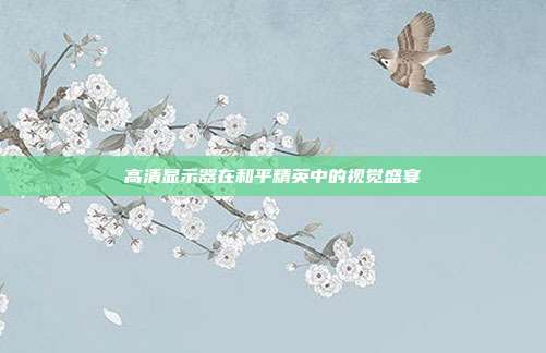 高清显示器在和平精英中的视觉盛宴