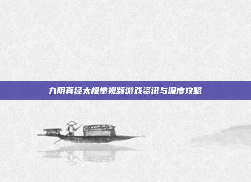 九阴真经太极拳视频游戏资讯与深度攻略