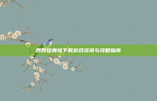 西西炫舞挂下载游戏资讯与攻略指南