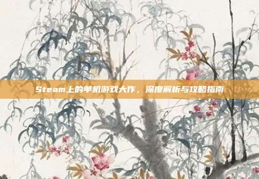 Steam上的单机游戏大作，深度解析与攻略指南