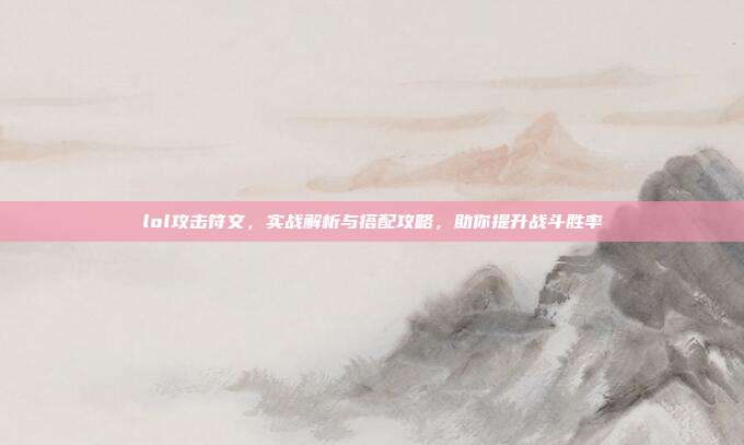 lol攻击符文，实战解析与搭配攻略，助你提升战斗胜率