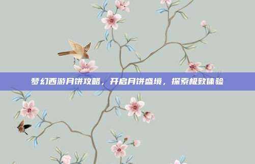 梦幻西游月饼攻略，开启月饼盛境，探索极致体验
