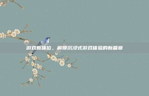 游戏新体位，解锁沉浸式游戏体验的新篇章
