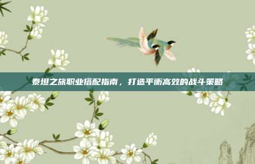 泰坦之旅职业搭配指南，打造平衡高效的战斗策略