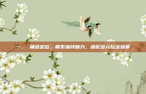 一、 角色定位,萌系独特魅力,适配多元玩法场景