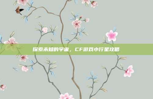 探索未知的宇宙，CF游戏小行星攻略