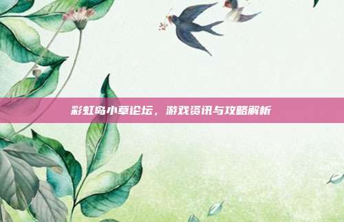 彩虹岛小草论坛,游戏资讯与攻略解析