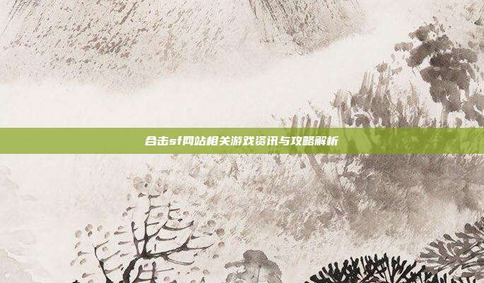 合击sf网站相关游戏资讯与攻略解析