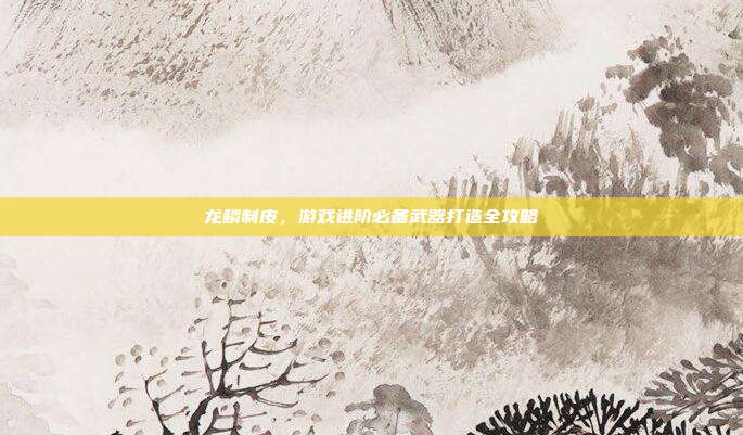 龙鳞制皮,游戏进阶必备武器打造全攻略