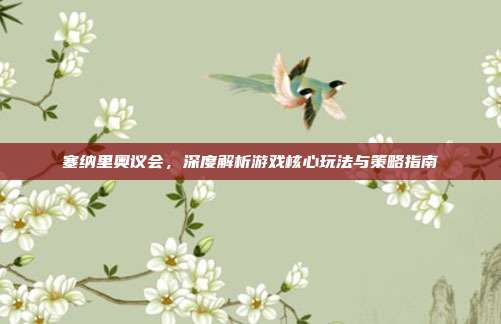 塞纳里奥议会，深度解析游戏核心玩法与策略指南