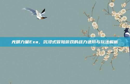 光明力量Exa，沉浸式冒险游戏的战力进阶与玩法解析