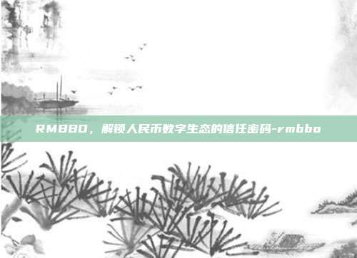 RMBBO，解锁人民币数字生态的信任密码-rmbbo