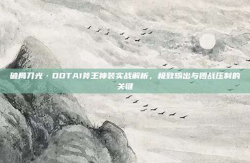 破局刀光·DOTA1斧王神装实战解析，极致输出与团战压制的关键