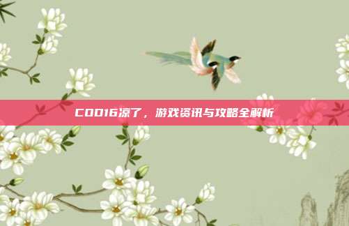 COD16凉了，游戏资讯与攻略全解析