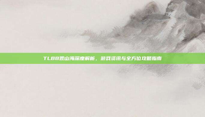 TLBB观山海深度解析,游戏资讯与全方位攻略指南