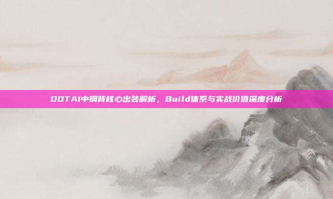 DOTA1中钢背核心出装解析，Build体系与实战价值深度分析