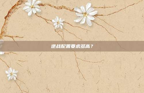 逆战配置要求多高？