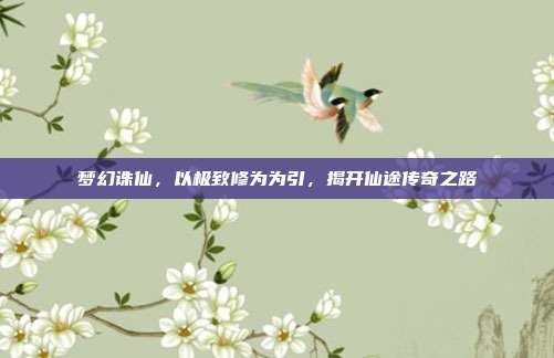 梦幻诛仙,以极致修为为引,揭开仙途传奇之路