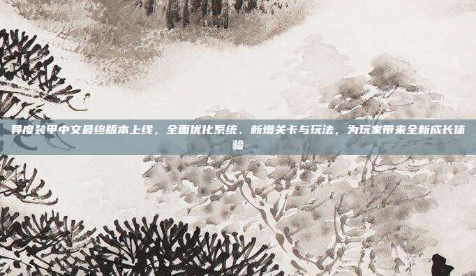 异度装甲中文最终版本上线,全面优化系统、新增关卡与玩法,为玩家带来全新成长体验