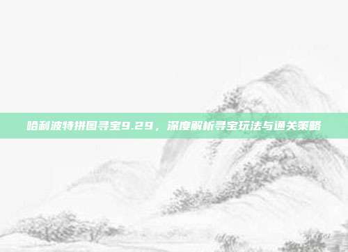 哈利波特拼图寻宝9.29,深度解析寻宝玩法与通关策略