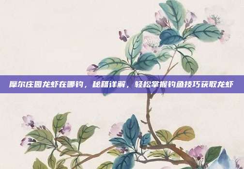 摩尔庄园龙虾在哪钓，秘籍详解，轻松掌握钓鱼技巧获取龙虾