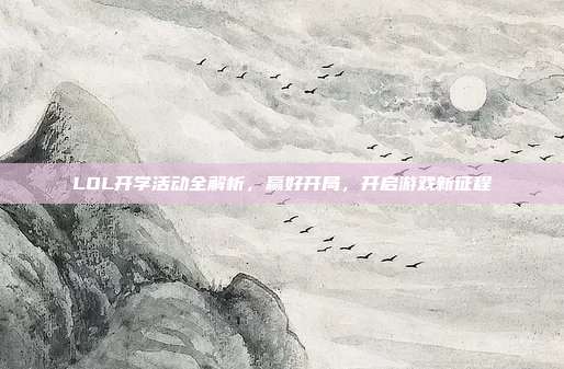 LOL开学活动全解析，赢好开局，开启游戏新征程