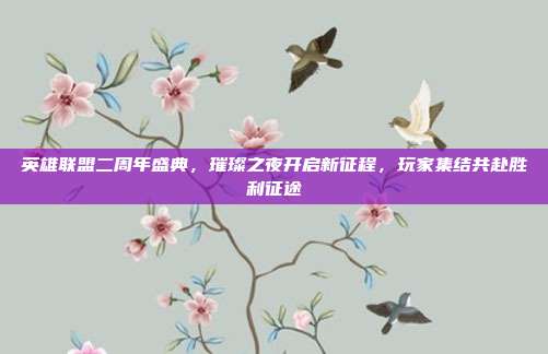 英雄联盟二周年盛典，璀璨之夜开启新征程，玩家集结共赴胜利征途