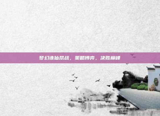 梦幻诛仙帮战，策略博弈，决胜巅峰