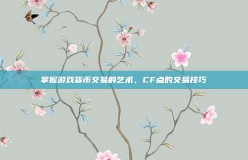掌握游戏货币交易的艺术,CF点的交易技巧