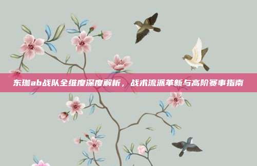 东珈ab战队全维度深度解析，战术流派革新与高阶赛事指南