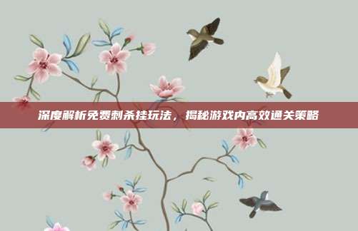 深度解析免费刺杀挂玩法,揭秘游戏内高效通关策略