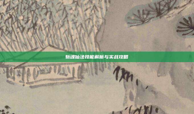 斩魂仙法技能解析与实战攻略