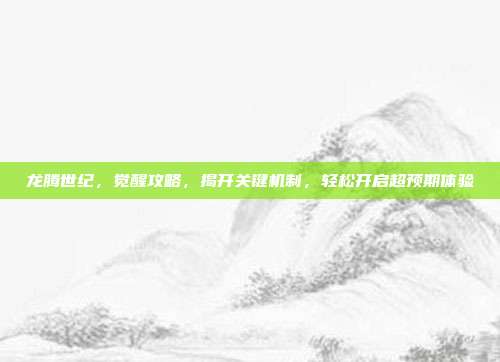 龙腾世纪，觉醒攻略，揭开关键机制，轻松开启超预期体验