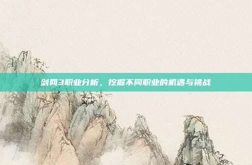 剑网3职业分析,挖掘不同职业的机遇与挑战