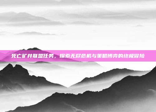 死亡矿井联盟任务,探索无尽危机与策略博弈的终极冒险