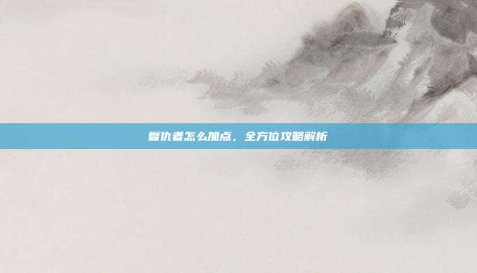 复仇者怎么加点,全方位攻略解析