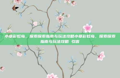 小草彩虹岛，探索探索指南与玩法攻略小草彩虹岛，探索探索指南与玩法攻略 引言