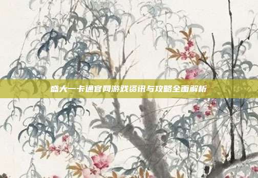 盛大一卡通官网游戏资讯与攻略全面解析