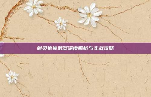剑灵狼神武器深度解析与实战攻略