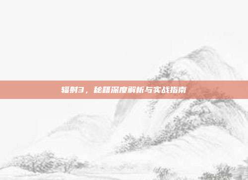辐射3,秘籍深度解析与实战指南