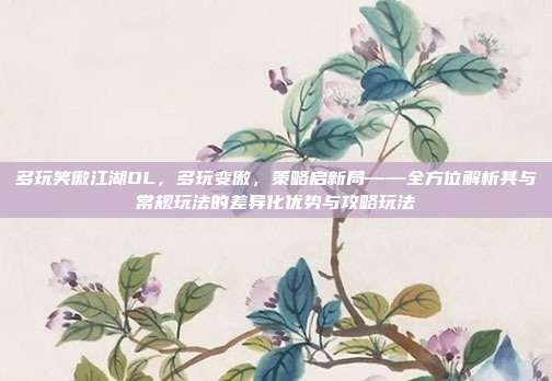 多玩笑傲江湖OL，多玩变傲，策略启新局——全方位解析其与常规玩法的差异化优势与攻略玩法