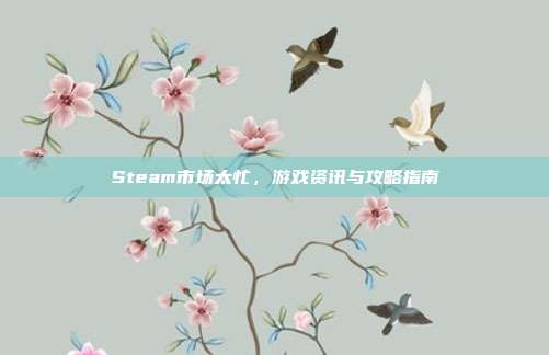 Steam市场太忙，游戏资讯与攻略指南