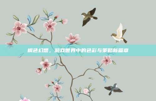枫色幻想,游戏世界中的色彩与策略新篇章