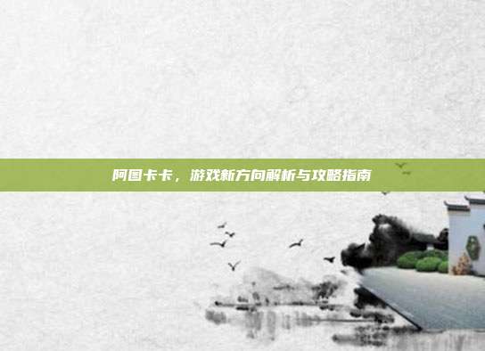 阿图卡卡,游戏新方向解析与攻略指南