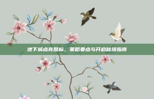 地下城点亮图标,策略要点与开启秘境指南