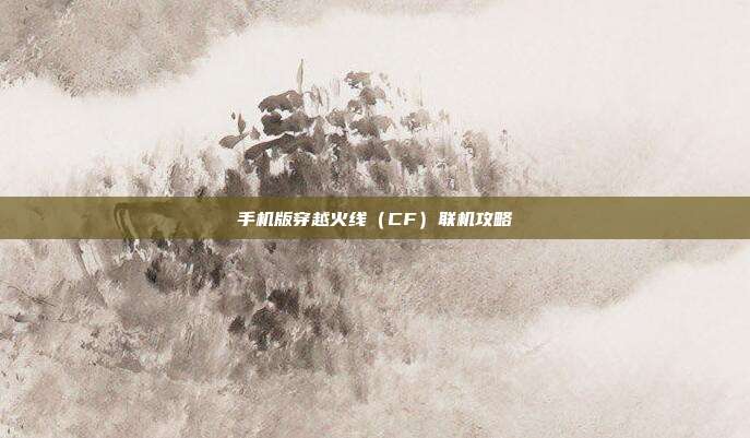 手机版穿越火线（CF）联机攻略