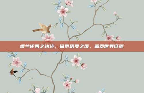 楼兰轮回之轨迹,探索塔罗之境,重塑世界征程
