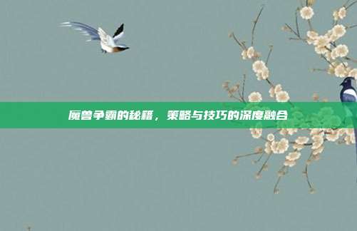 魔兽争霸的秘籍,策略与技巧的深度融合