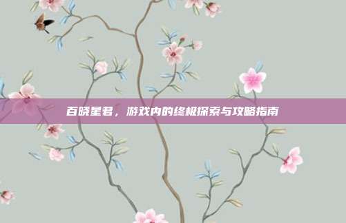百晓星君,游戏内的终极探索与攻略指南